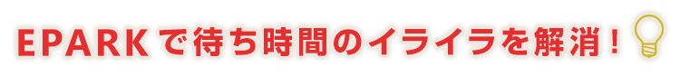 EPARKで待ち時間のイライラを解消！